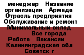 IT-менеджер › Название организации ­ Армада › Отрасль предприятия ­ Обслуживание и ремонт › Минимальный оклад ­ 30 000 - Все города Работа » Вакансии   . Калининградская обл.,Советск г.